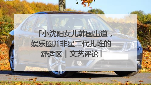 小沈阳女儿韩国出道，娱乐圈并非星二代扎堆的舒适区｜文艺评论